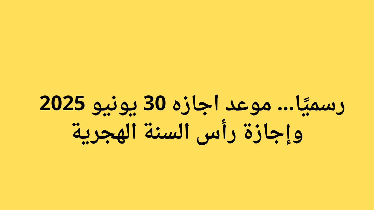 رسميًا… موعد اجازه 30 يونيو 2025 وإجازة رأس السنة الهجرية_20250620_131741_٠٠٠٠ رسميًا.. موعد اجازه 30 يونيو 2025 وإجازة رأس السنة الهجرية