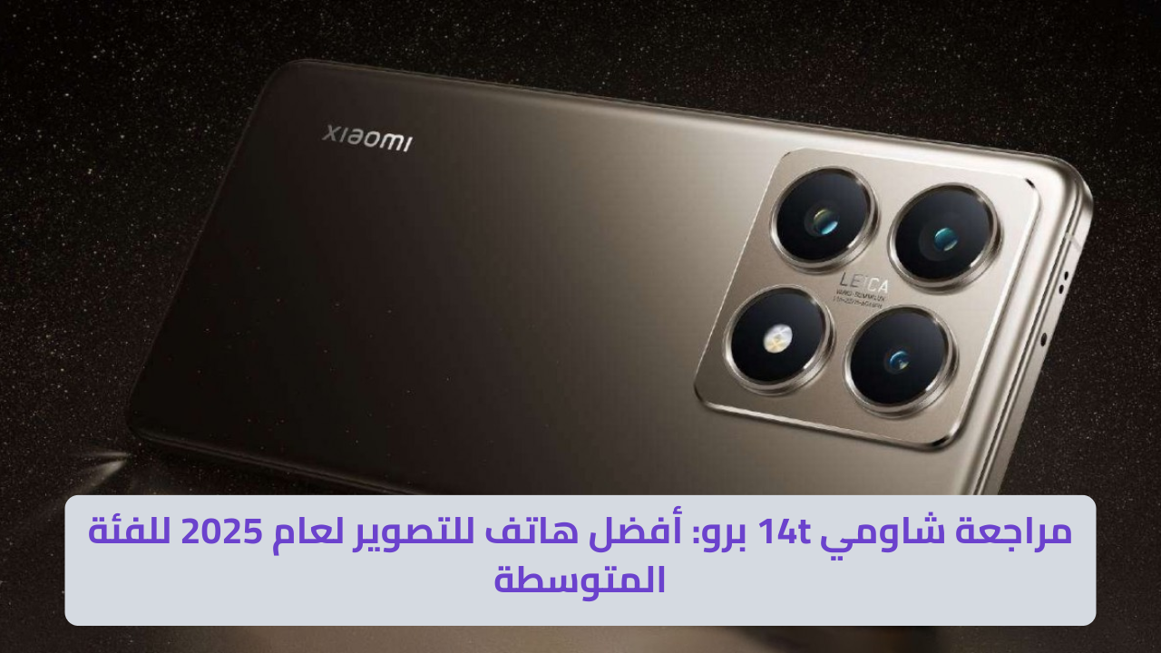 مراجعة شاومي 14t برو_ أفضل هاتف للتصوير لعام 2025 للفئة المتوسطة شاومي 14t برو