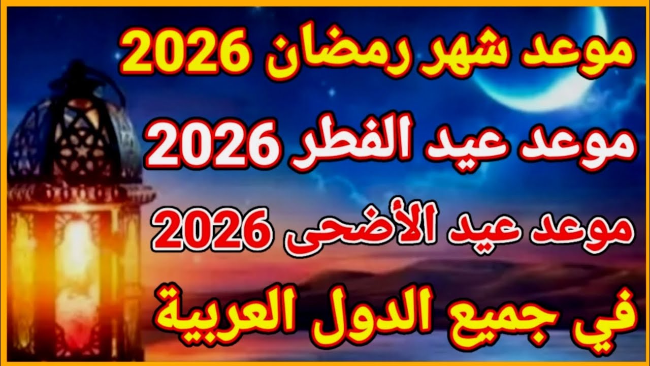 "هـل هـلالك شهر مبارك" موعد شهر رمضان 2026 وعيد الفطر المبارك في مصر والدول العربية.. بدأ العد التنازلي