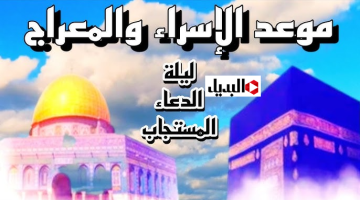 أدعية ليلة الإسراء والمعراج.. نفحات إيمانية وفرصة للتقرب إلى الله