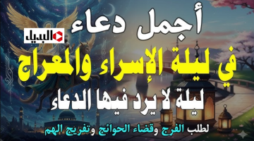 أدعية ليلة الإسراء والمعراج 2026 مكتوبة للحبيب والصديق ولنفسك.. قل افضـل دعاء اللهم سد الدين وقربني اليك